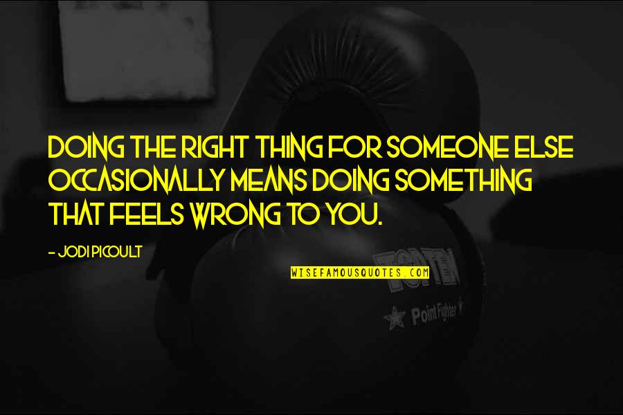 Feels So Right But It Just So Wrong Quotes By Jodi Picoult: Doing the right thing for someone else occasionally