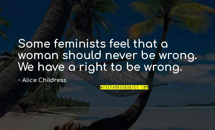 Feels So Right But So Wrong Quotes By Alice Childress: Some feminists feel that a woman should never