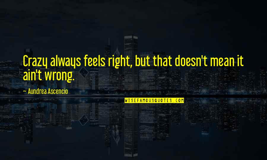 Feels So Right But So Wrong Quotes By Aundrea Ascencio: Crazy always feels right, but that doesn't mean