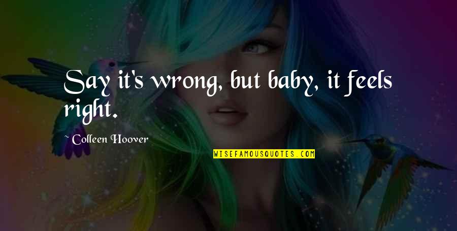 Feels So Right But So Wrong Quotes By Colleen Hoover: Say it's wrong, but baby, it feels right.