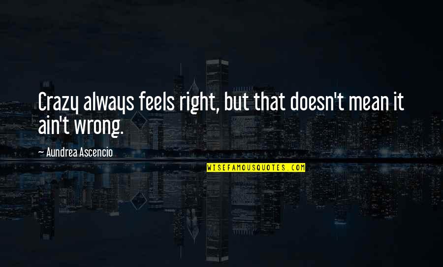 Feels So Right Quotes By Aundrea Ascencio: Crazy always feels right, but that doesn't mean