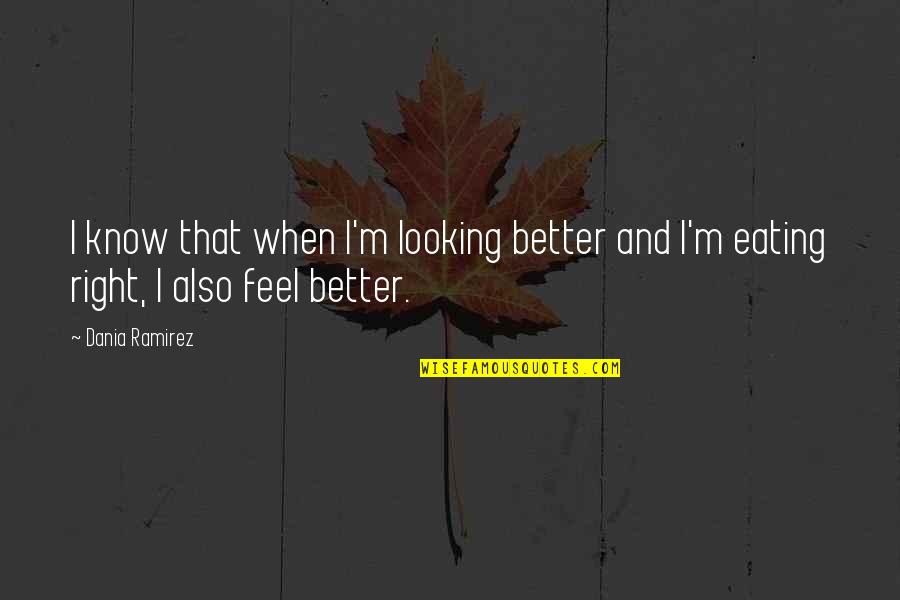 Feels So Right Quotes By Dania Ramirez: I know that when I'm looking better and