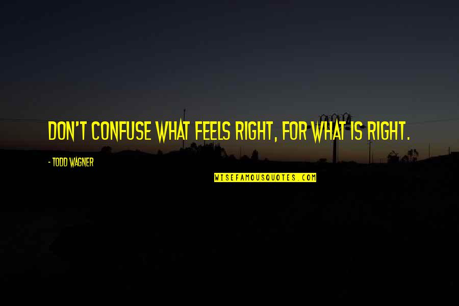 Feels So Right Quotes By Todd Wagner: Don't confuse what FEELS right, for what IS