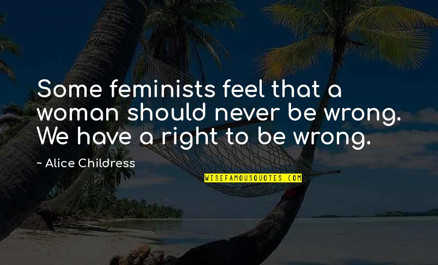 Feels Wrong Quotes By Alice Childress: Some feminists feel that a woman should never