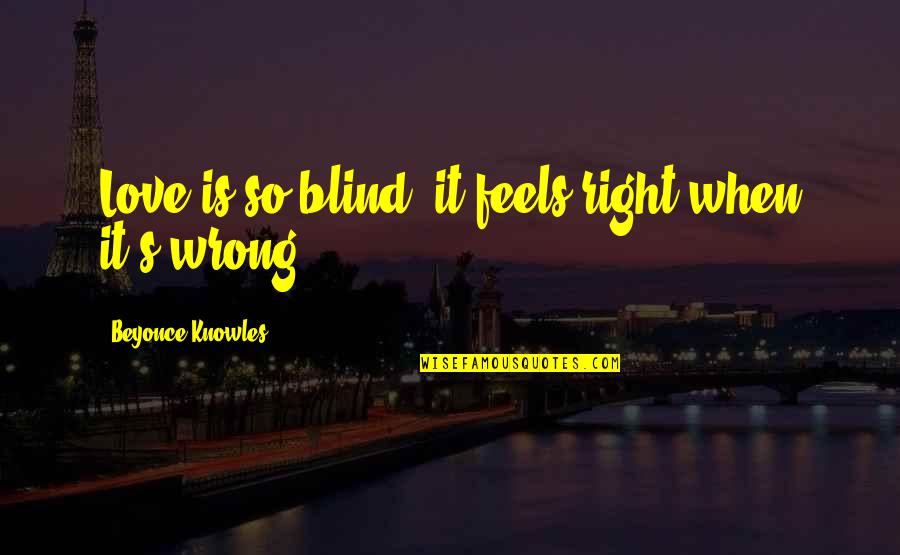 Feels Wrong Quotes By Beyonce Knowles: Love is so blind, it feels right when