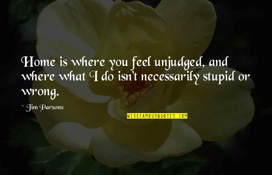 Feels Wrong Quotes By Jim Parsons: Home is where you feel unjudged, and where