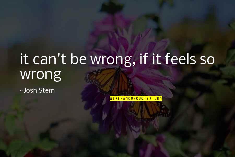 Feels Wrong Quotes By Josh Stern: it can't be wrong, if it feels so