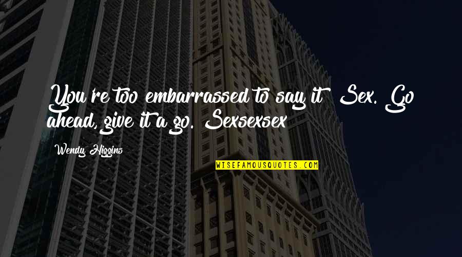 Feelsogood Quotes By Wendy Higgins: You're too embarrassed to say it? Sex. Go