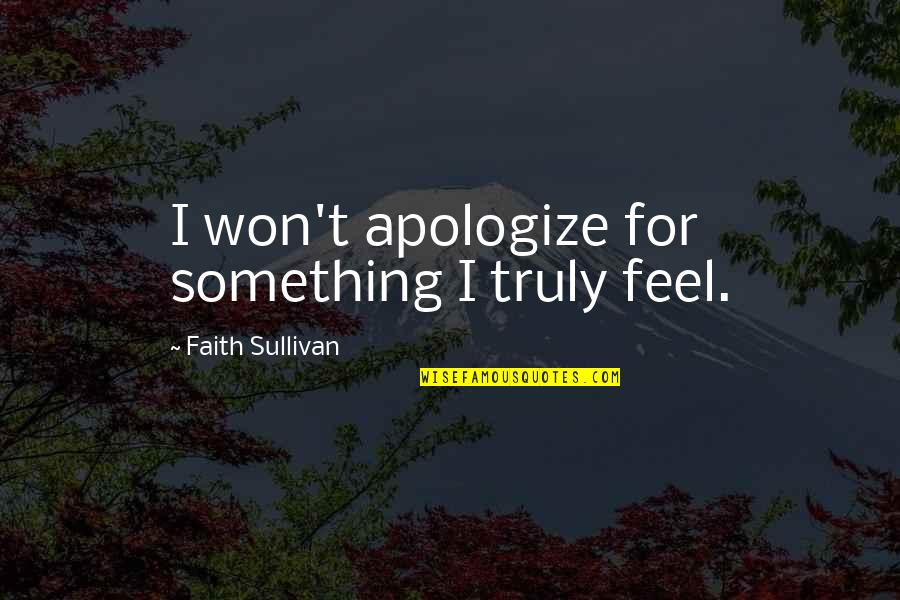 Feel'st Quotes By Faith Sullivan: I won't apologize for something I truly feel.