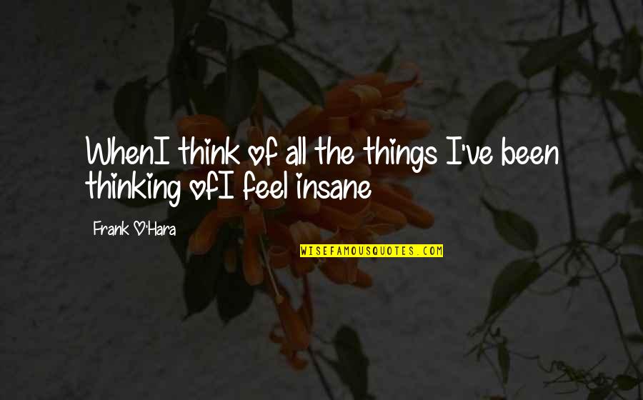 Feel'st Quotes By Frank O'Hara: WhenI think of all the things I've been