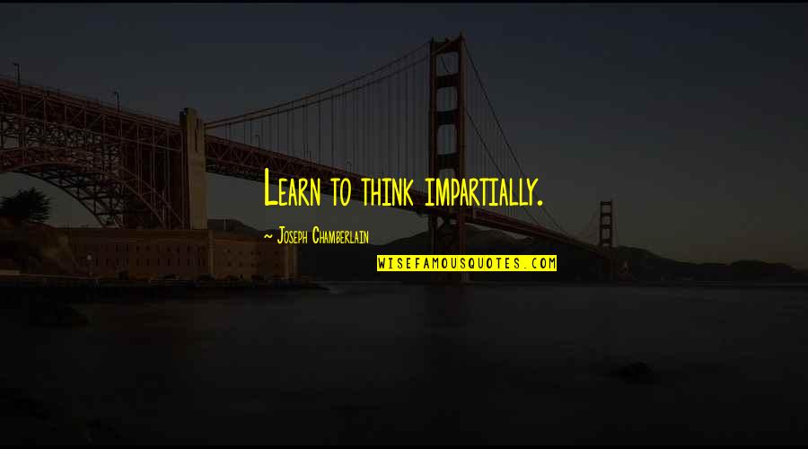 Feely Quotes By Joseph Chamberlain: Learn to think impartially.