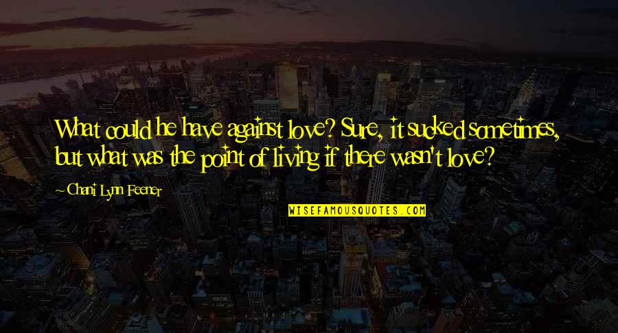 Feener Quotes By Chani Lynn Feener: What could he have against love? Sure, it Feener Quotes By Chani Lynn Feener: What could he have against love? Sure, it