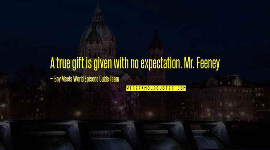 Feeney Quotes By Boy Meets World Episode Guide Team: A true gift is given with no expectation. Feeney Quotes By Boy Meets World Episode Guide Team: A true gift is given with no expectation.