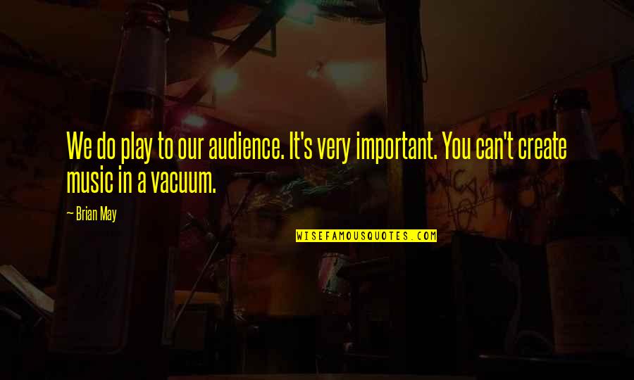 Feenin Quotes By Brian May: We do play to our audience. It's very