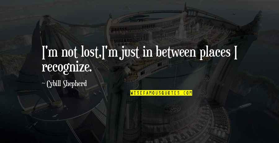 Feenin Quotes By Cybill Shepherd: I'm not lost,I'm just in between places I