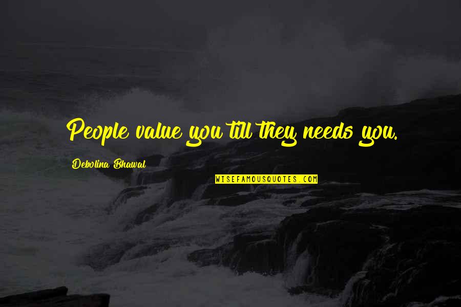 Feerick Nugent Quotes By Debolina Bhawal: People value you till they needs you.