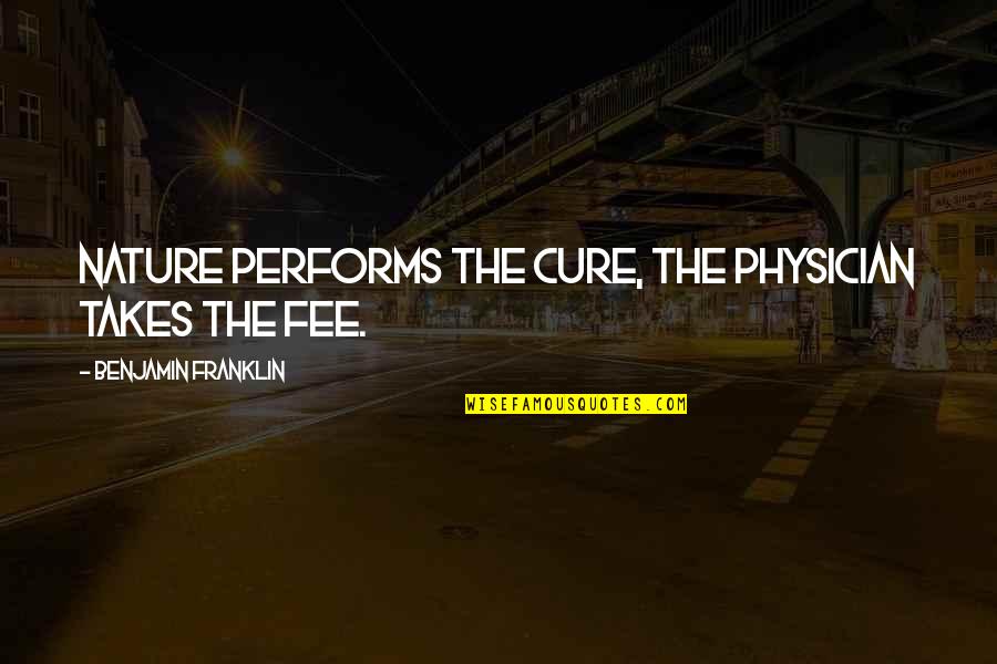 Fees Quotes By Benjamin Franklin: Nature performs the cure, the physician takes the Fees Quotes By Benjamin Franklin: Nature performs the cure, the physician takes the