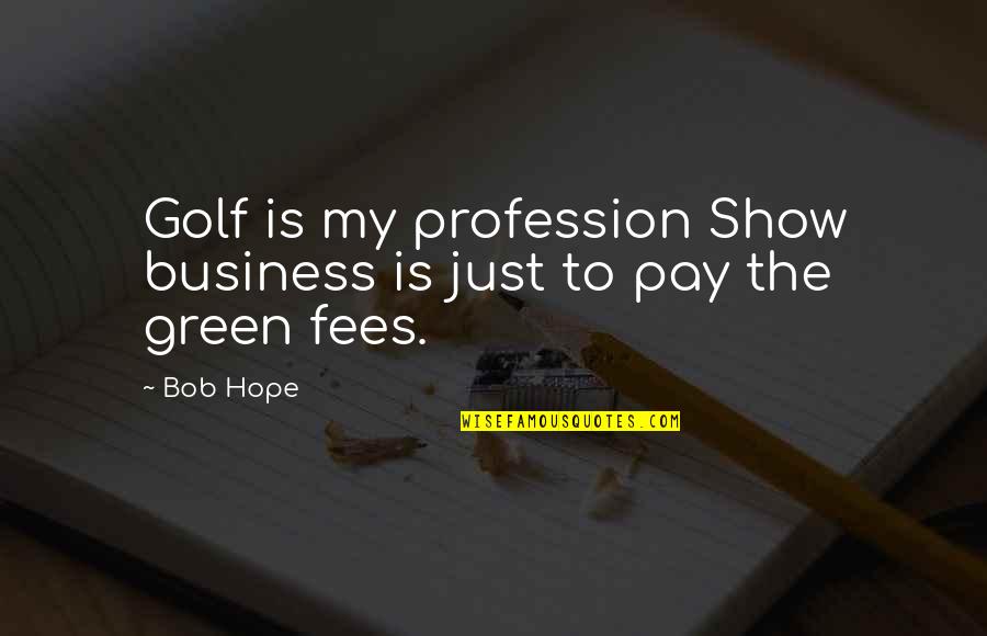 Fees Quotes By Bob Hope: Golf is my profession Show business is just