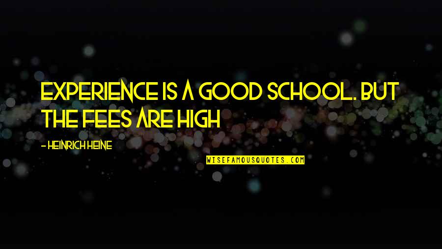 Fees Quotes By Heinrich Heine: Experience is a good school. But the fees Fees Quotes By Heinrich Heine: Experience is a good school. But the fees