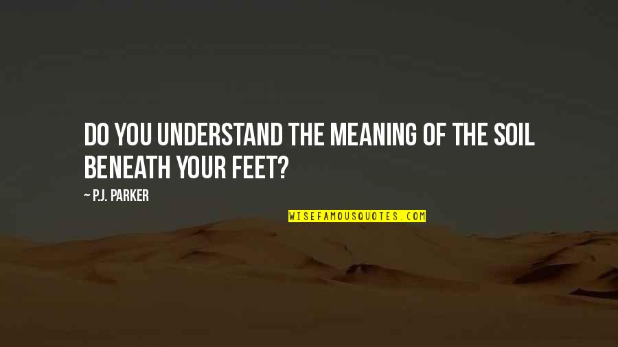 Feet And Adventure Quotes By P.J. Parker: Do you understand the meaning of the soil