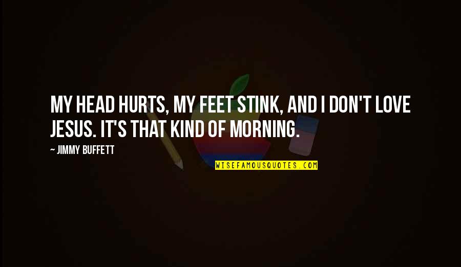 Feet And Love Quotes By Jimmy Buffett: My head hurts, my feet stink, and I