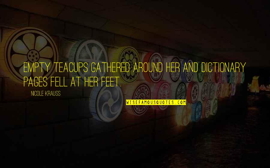 Feet And Love Quotes By Nicole Krauss: Empty teacups gathered around her and dictionary pages