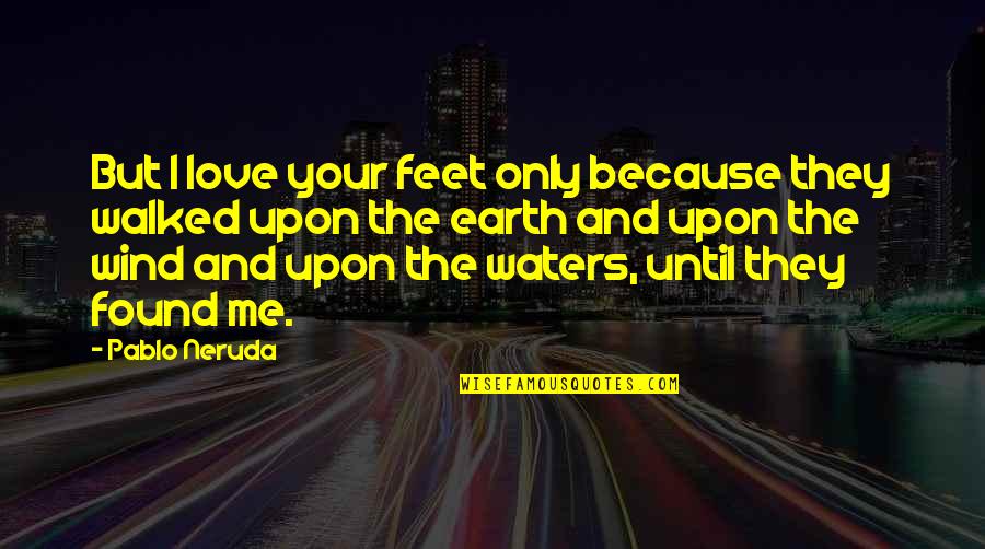 Feet And Love Quotes By Pablo Neruda: But I love your feet only because they