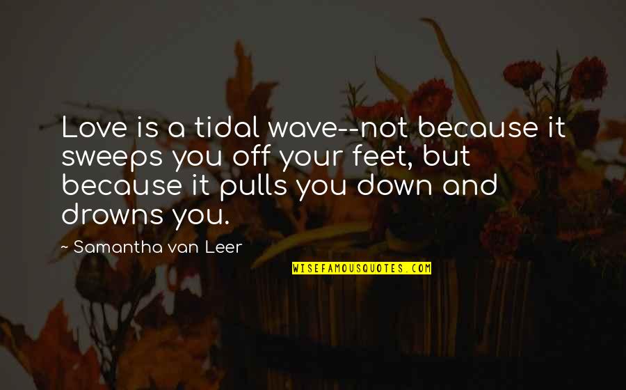 Feet And Love Quotes By Samantha Van Leer: Love is a tidal wave--not because it sweeps