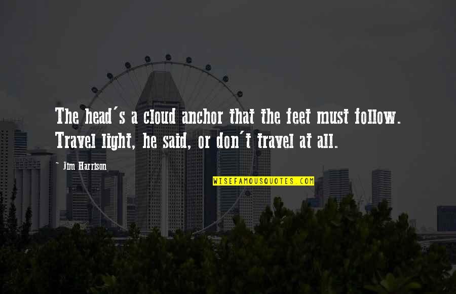 Feet And Travel Quotes By Jim Harrison: The head's a cloud anchor that the feet