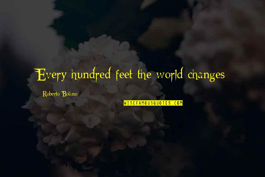 Feet And Travel Quotes By Roberto Bolano: Every hundred feet the world changes