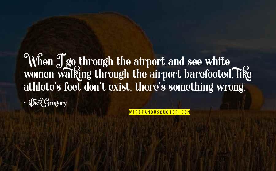 Feet And Walking Quotes By Dick Gregory: When I go through the airport and see Feet And Walking Quotes By Dick Gregory: When I go through the airport and see