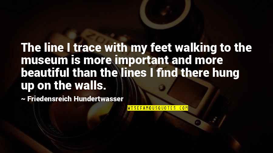 Feet And Walking Quotes By Friedensreich Hundertwasser: The line I trace with my feet walking Feet And Walking Quotes By Friedensreich Hundertwasser: The line I trace with my feet walking