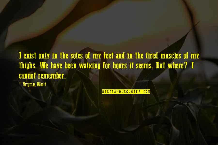 Feet And Walking Quotes By Virginia Woolf: I exist only in the soles of my Feet And Walking Quotes By Virginia Woolf: I exist only in the soles of my