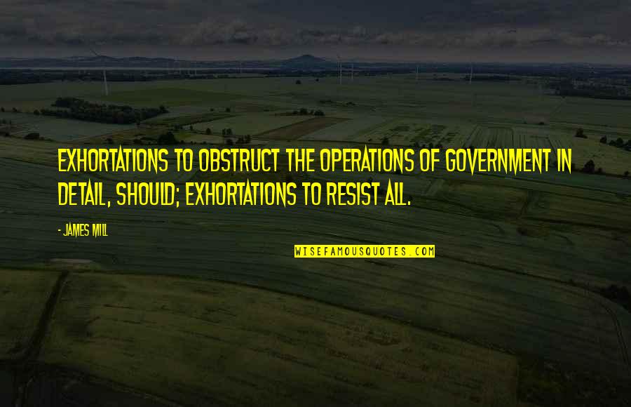 Feet Grounded Quotes By James Mill: Exhortations to obstruct the operations of Government in