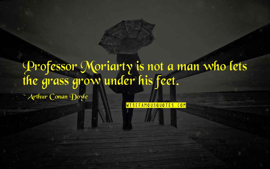 Feet In Grass Quotes By Arthur Conan Doyle: Professor Moriarty is not a man who lets