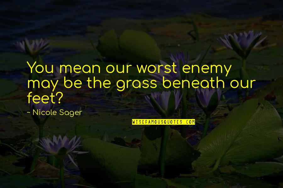 Feet In Grass Quotes By Nicole Sager: You mean our worst enemy may be the