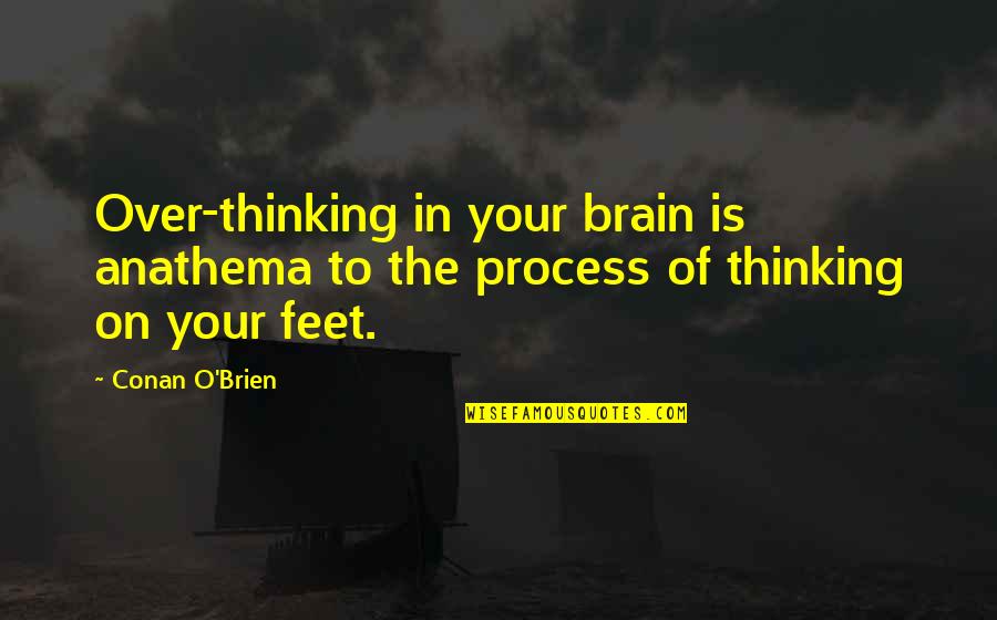 Feet In Quotes By Conan O'Brien: Over-thinking in your brain is anathema to the