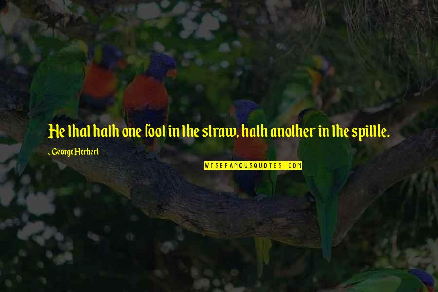 Feet In Quotes By George Herbert: He that hath one foot in the straw,