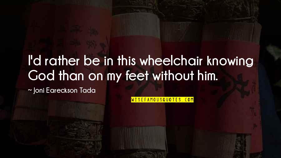 Feet In Quotes By Joni Eareckson Tada: I'd rather be in this wheelchair knowing God