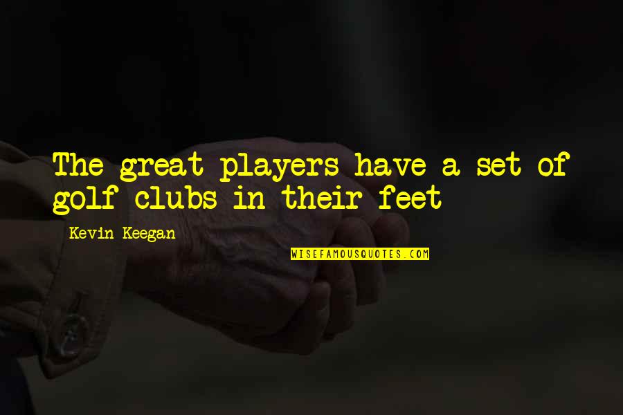 Feet In Quotes By Kevin Keegan: The great players have a set of golf