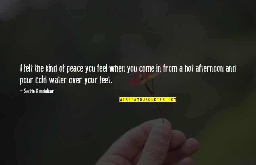 Feet In Quotes By Sachin Kundalkar: I felt the kind of peace you feel