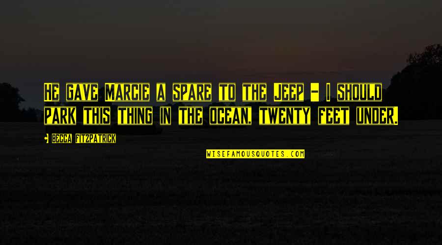 Feet In The Ocean Quotes By Becca Fitzpatrick: He gave Marcie a spare to the Jeep