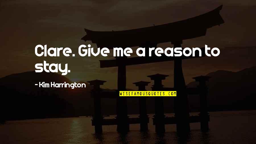 Feet In The Ocean Quotes By Kim Harrington: Clare. Give me a reason to stay.