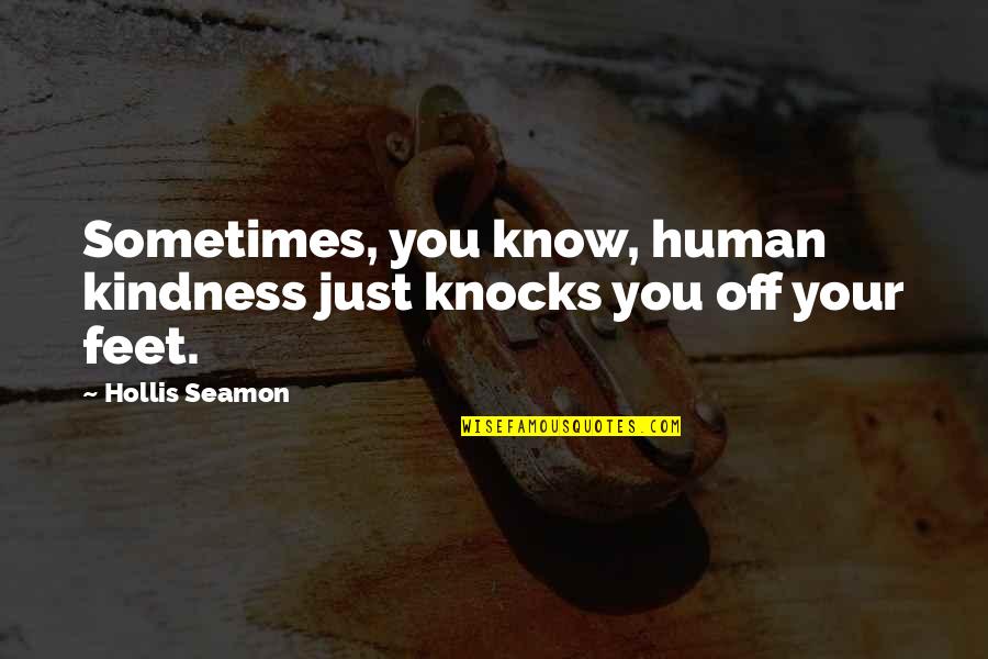 Feet Love Quotes By Hollis Seamon: Sometimes, you know, human kindness just knocks you