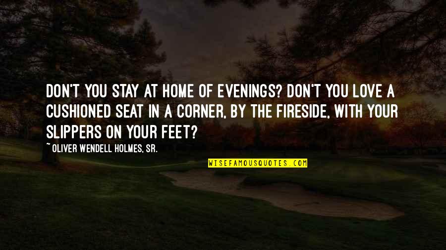 Feet Love Quotes By Oliver Wendell Holmes, Sr.: Don't you stay at home of evenings? Don't