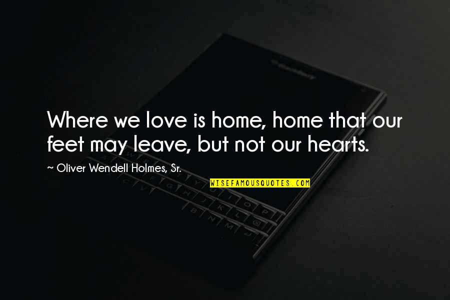 Feet Love Quotes By Oliver Wendell Holmes, Sr.: Where we love is home, home that our