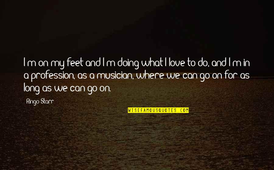 Feet Love Quotes By Ringo Starr: I'm on my feet and I'm doing what