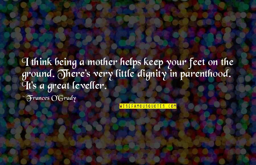 Feet On The Ground Quotes By Frances O'Grady: I think being a mother helps keep your