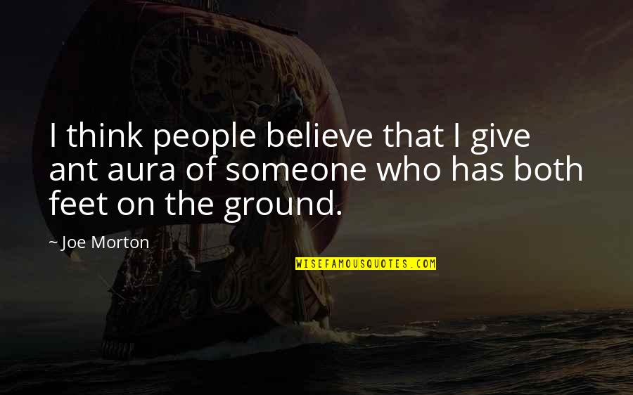 Feet On The Ground Quotes By Joe Morton: I think people believe that I give ant