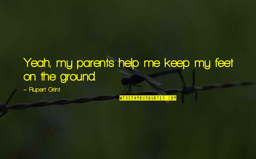 Feet On The Ground Quotes By Rupert Grint: Yeah, my parents help me keep my feet